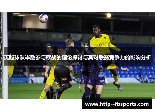 英超球队半数参与欧战的理论探讨与其对联赛竞争力的影响分析