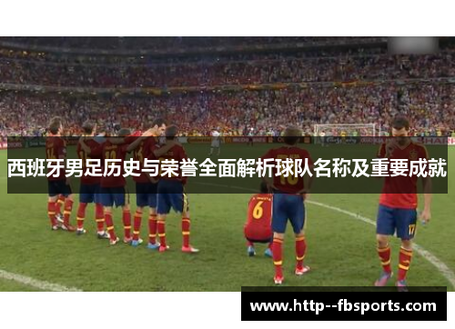 西班牙男足历史与荣誉全面解析球队名称及重要成就