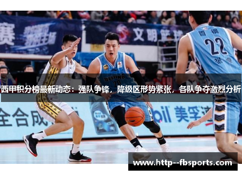 西甲积分榜最新动态：强队争锋，降级区形势紧张，各队争夺激烈分析