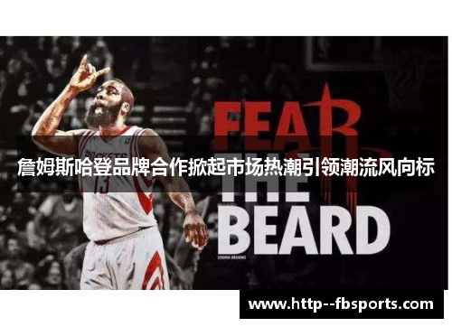 詹姆斯哈登品牌合作掀起市场热潮引领潮流风向标 詹姆斯哈登品牌合作掀起市场热潮引领潮流风向标