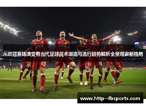 从欧冠赛场演变看当代足球战术潮流与流行趋势解析全景观察新格局 从欧冠赛场演变看当代足球战术潮流与流行趋势解析全景观察新格局