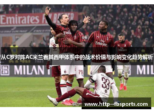 从C罗对阵AC米兰看其西甲体系中的战术价值与影响变化趋势解析