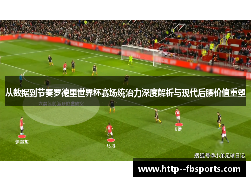 从数据到节奏罗德里世界杯赛场统治力深度解析与现代后腰价值重塑