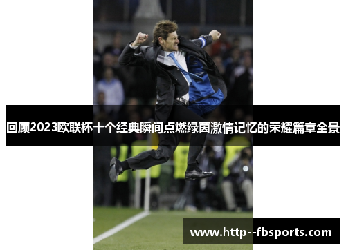 回顾2023欧联杯十个经典瞬间点燃绿茵激情记忆的荣耀篇章全景 回顾2023欧联杯十个经典瞬间点燃绿茵激情记忆的荣耀篇章全景