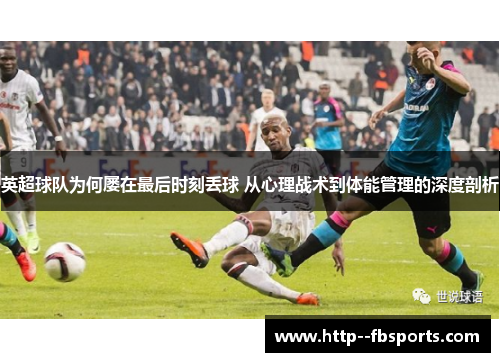 英超球队为何屡在最后时刻丢球 从心理战术到体能管理的深度剖析