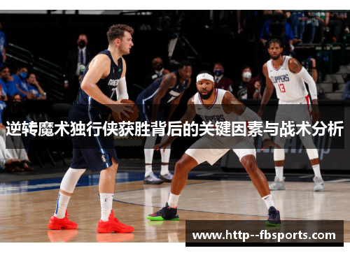 逆转魔术独行侠获胜背后的关键因素与战术分析 逆转魔术独行侠获胜背后的关键因素与战术分析