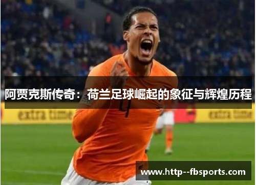 阿贾克斯传奇:荷兰足球崛起的象征与辉煌历程 阿贾克斯传奇:荷兰足球崛起的象征与辉煌历程