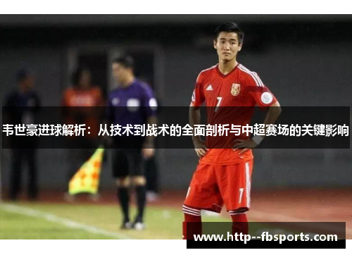 韦世豪进球解析：从技术到战术的全面剖析与中超赛场的关键影响
